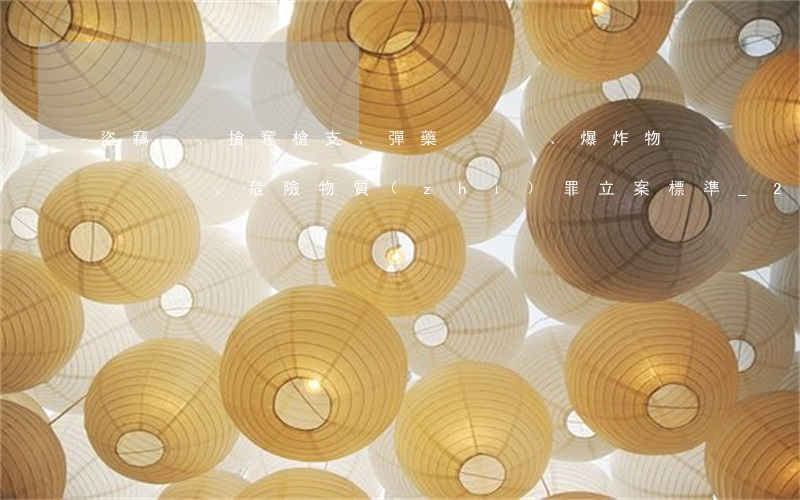 盜竊、搶奪槍支、彈藥、爆炸物、危險物質(zhì)罪立案標準_2021盜竊、搶奪槍支、彈藥、爆炸物、危險物質(zhì)罪量